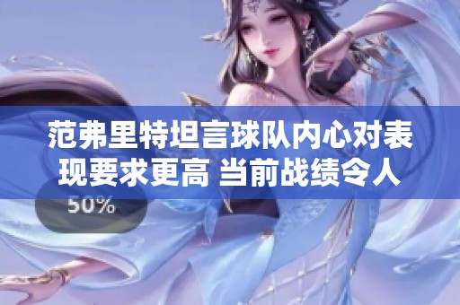 范弗里特坦言球队内心对表现要求更高 当前战绩令人满意但希望提升表现