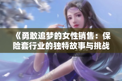 《勇敢追梦的女性销售：保险套行业的独特故事与挑战》