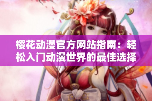 樱花动漫官方网站指南：轻松入门动漫世界的最佳选择