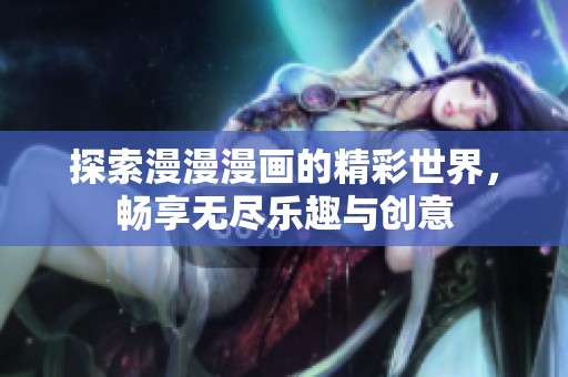 探索漫漫漫画的精彩世界，畅享无尽乐趣与创意