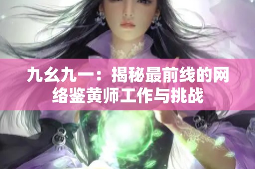 九幺九一：揭秘最前线的网络鉴黄师工作与挑战