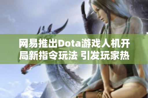 网易推出Dota游戏人机开局新指令玩法 引发玩家热议与期待