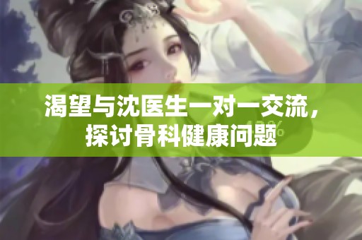 渴望与沈医生一对一交流，探讨骨科健康问题