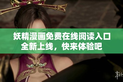 妖精漫画免费在线阅读入口全新上线，快来体验吧
