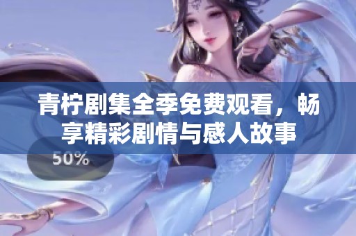 青柠剧集全季免费观看，畅享精彩剧情与感人故事
