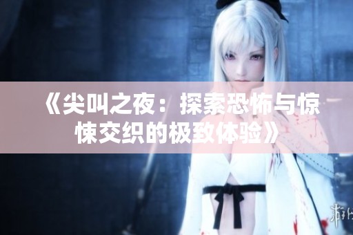 《尖叫之夜：探索恐怖与惊悚交织的极致体验》