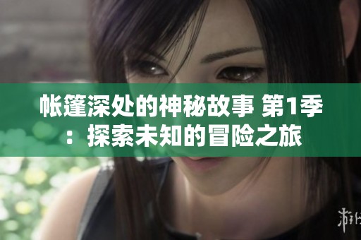 帐篷深处的神秘故事 第1季：探索未知的冒险之旅