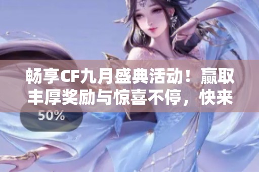 畅享CF九月盛典活动！赢取丰厚奖励与惊喜不停，快来加入我们吧