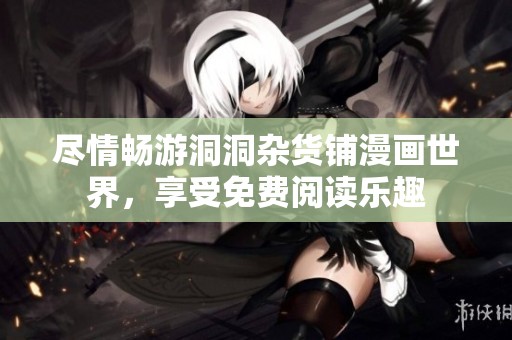 尽情畅游洞洞杂货铺漫画世界，享受免费阅读乐趣