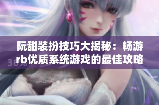 阮甜装扮技巧大揭秘：畅游rb优质系统游戏的最佳攻略