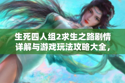 生死四人组2求生之路剧情详解与游戏玩法攻略大全，助你顺利通关