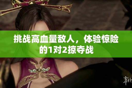 挑战高血量敌人，体验惊险的1对2掠夺战