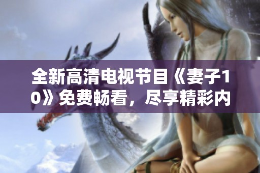 全新高清电视节目《妻子10》免费畅看，尽享精彩内容