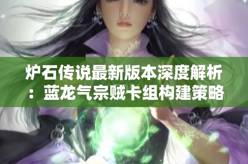 炉石传说最新版本深度解析：蓝龙气宗贼卡组构建策略与高效推荐指南