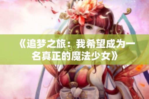 《追梦之旅：我希望成为一名真正的魔法少女》