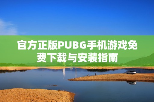 官方正版PUBG手机游戏免费下载与安装指南