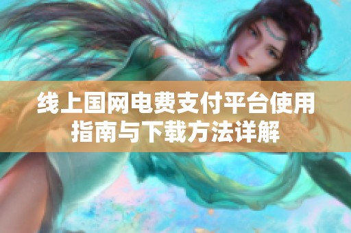 线上国网电费支付平台使用指南与下载方法详解