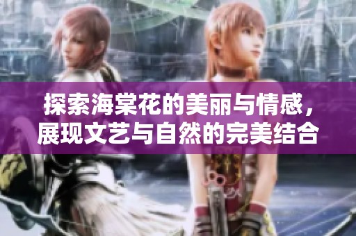 探索海棠花的美丽与情感，展现文艺与自然的完美结合