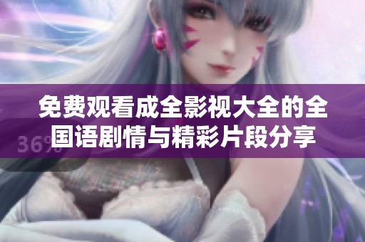 免费观看成全影视大全的全国语剧情与精彩片段分享