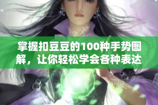 掌握扣豆豆的100种手势图解，让你轻松学会各种表达方式