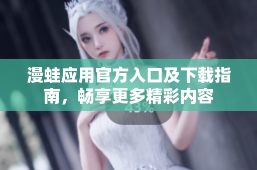 漫蛙应用官方入口及下载指南，畅享更多精彩内容