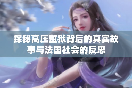 探秘高压监狱背后的真实故事与法国社会的反思