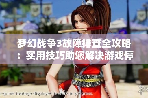 梦幻战争3故障排查全攻略：实用技巧助您解决游戏停止工作的难题