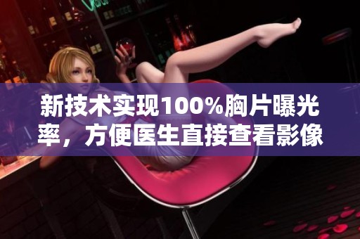新技术实现100%胸片曝光率，方便医生直接查看影像资料