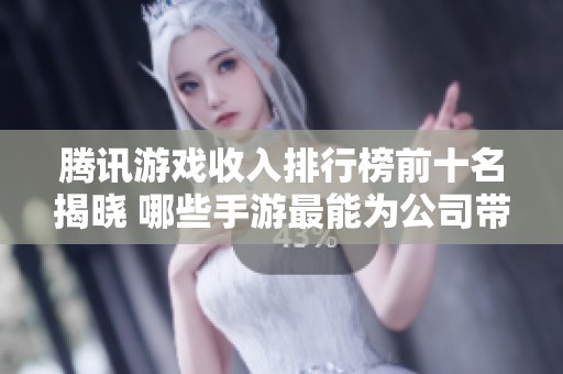 腾讯游戏收入排行榜前十名揭晓 哪些手游最能为公司带来利润