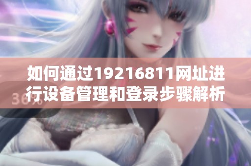 如何通过19216811网址进行设备管理和登录步骤解析