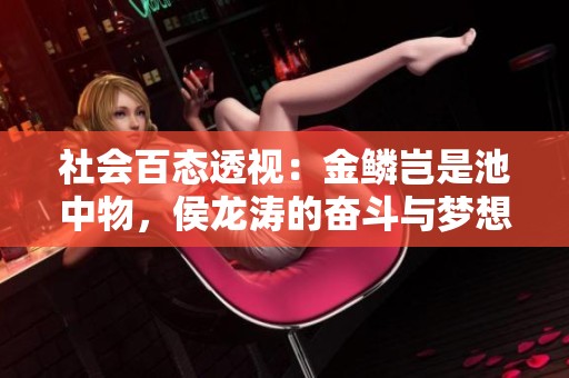 社会百态透视：金鳞岂是池中物，侯龙涛的奋斗与梦想之路探讨