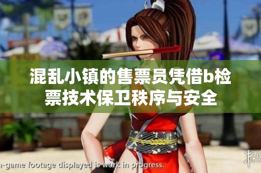 混乱小镇的售票员凭借b检票技术保卫秩序与安全