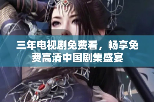 三年电视剧免费看，畅享免费高清中国剧集盛宴