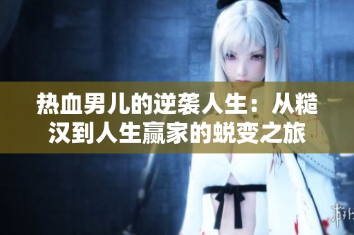 热血男儿的逆袭人生：从糙汉到人生赢家的蜕变之旅