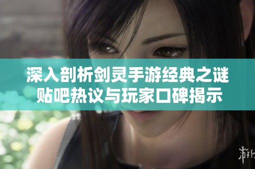 深入剖析剑灵手游经典之谜 贴吧热议与玩家口碑揭示游戏真正魅力所在