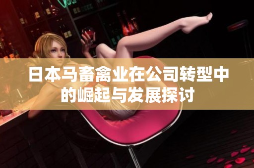 日本马畜禽业在公司转型中的崛起与发展探讨