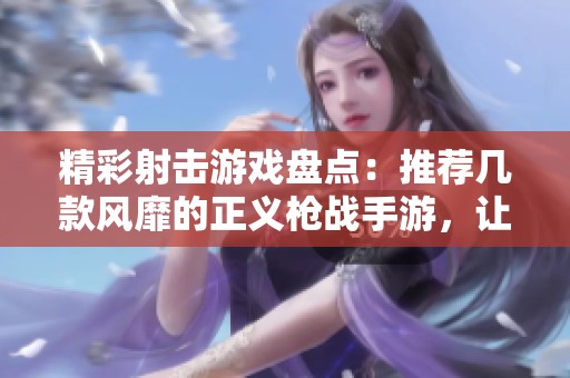 精彩射击游戏盘点：推荐几款风靡的正义枪战手游，让你酣畅淋漓体验战斗乐趣