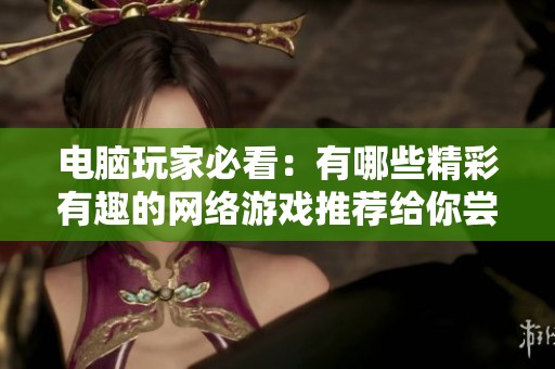 电脑玩家必看：有哪些精彩有趣的网络游戏推荐给你尝试与体验