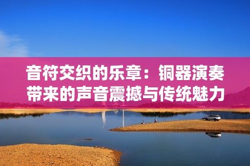 音符交织的乐章：铜器演奏带来的声音震撼与传统魅力