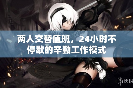 两人交替值班，24小时不停歇的辛勤工作模式