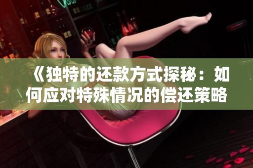 《独特的还款方式探秘：如何应对特殊情况的偿还策略》