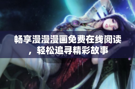 畅享漫漫漫画免费在线阅读，轻松追寻精彩故事