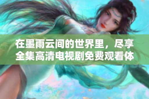 在墨雨云间的世界里，尽享全集高清电视剧免费观看体验
