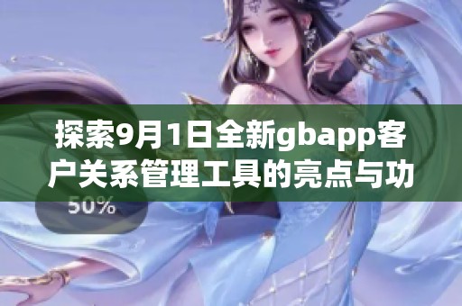 探索9月1日全新gbapp客户关系管理工具的亮点与功能
