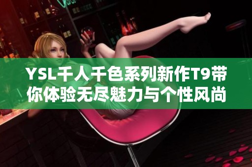 YSL千人千色系列新作T9带你体验无尽魅力与个性风尚