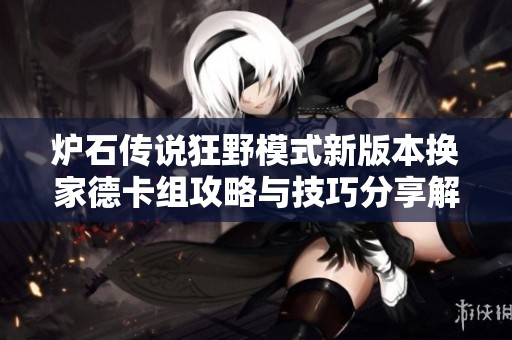 炉石传说狂野模式新版本换家德卡组攻略与技巧分享解析2020年9月更新内容