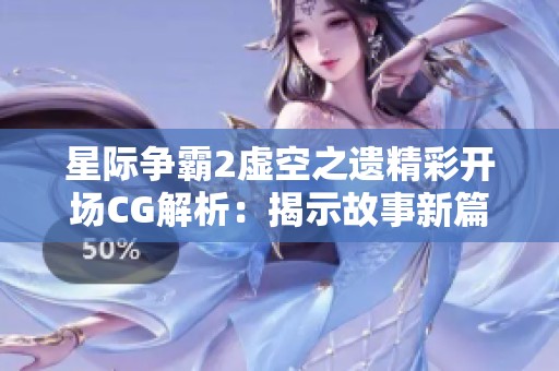 星际争霸2虚空之遗精彩开场CG解析：揭示故事新篇章的魅力与深度