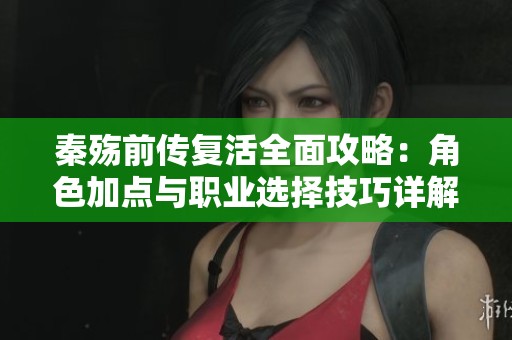 秦殇前传复活全面攻略：角色加点与职业选择技巧详解助你轻松上手