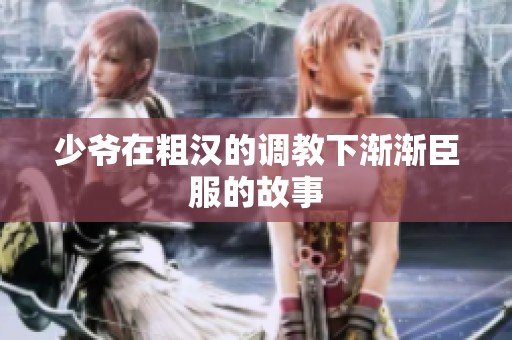 少爷在粗汉的调教下渐渐臣服的故事