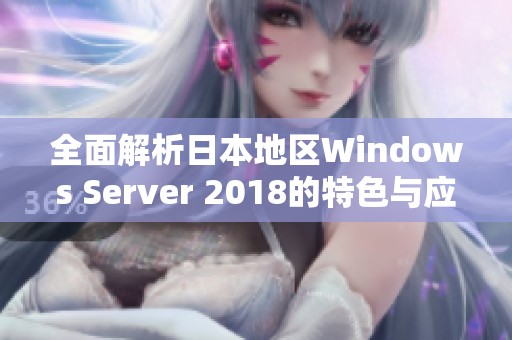 全面解析日本地区Windows Server 2018的特色与应用优势